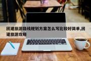 团建旅游路线规划方案怎么写比较好简单,团建旅游攻略