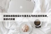团建旅游路线设计方案怎么写的比较好简单,旅游式团建