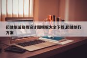 团建旅游路线设计图模板大全下载,团建旅行方案
