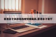 香港亲子旅游路线规划图最新,香港亲子餐厅